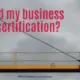 Should my business seek certification?